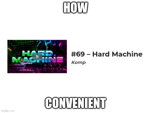 HOW; CONVENIENT | image tagged in gd,shitpost,hardmachine,lmao | made w/ Imgflip meme maker