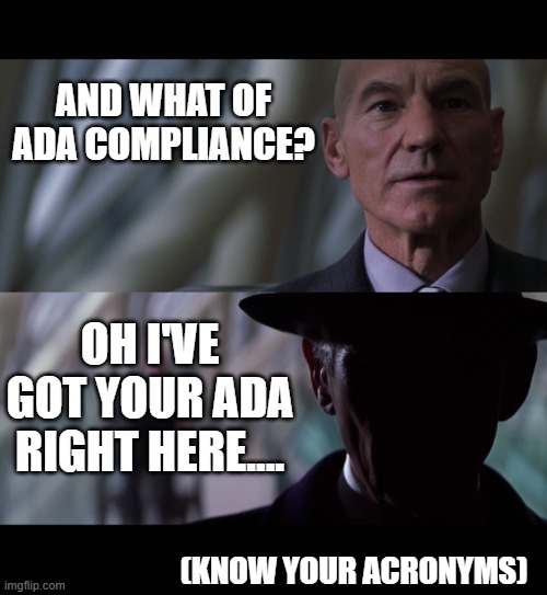 Prof X - ADA Compliance? | AND WHAT OF ADA COMPLIANCE? OH I'VE GOT YOUR ADA RIGHT HERE.... (KNOW YOUR ACRONYMS) | image tagged in why ask questions,ada,safety first | made w/ Imgflip meme maker