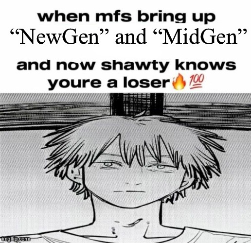 Ngl it is pretty corny | “NewGen” and “MidGen” | image tagged in denji know's you're a loser | made w/ Imgflip meme maker