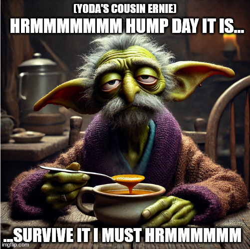 humpday yoda | (YODA'S COUSIN ERNIE); HRMMMMMMM HUMP DAY IT IS... ...SURVIVE IT I MUST HRMMMMMM | image tagged in humpday yoda,hump,day,tired,weary wednesdays,philosopher | made w/ Imgflip meme maker