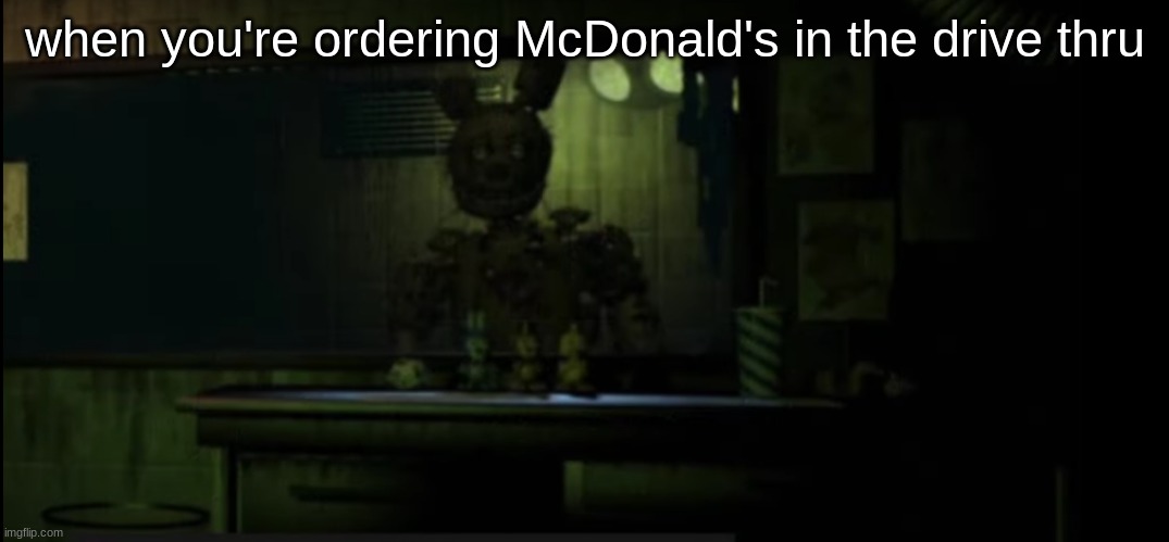 drive thru | when you're ordering McDonald's in the drive thru | image tagged in fnaf,fnaf 3,fnaf springtrap in window,funny,memes,shitpost | made w/ Imgflip meme maker