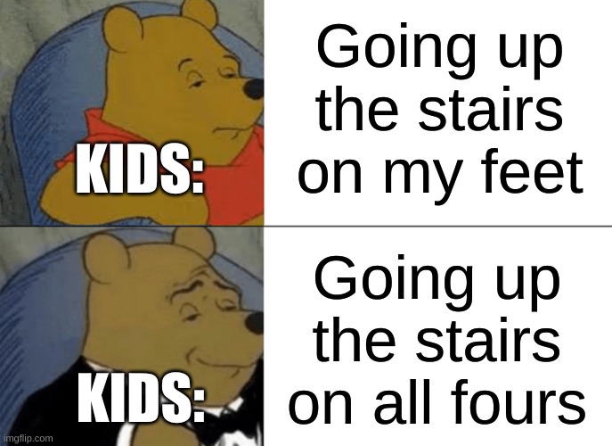 Kids be like | Going up the stairs on my feet; KIDS:; Going up the stairs on all fours; KIDS: | image tagged in memes,tuxedo winnie the pooh | made w/ Imgflip meme maker