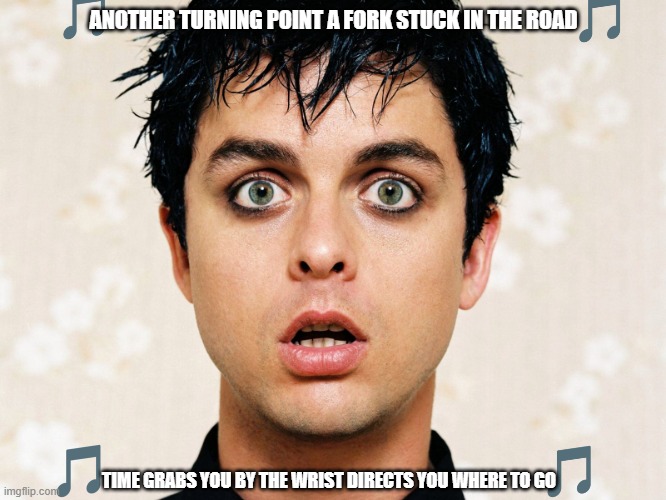 imgflip sings good riddance (goodbye imgflip) | ANOTHER TURNING POINT A FORK STUCK IN THE ROAD; TIME GRABS YOU BY THE WRIST DIRECTS YOU WHERE TO GO | image tagged in green day,2000s | made w/ Imgflip meme maker