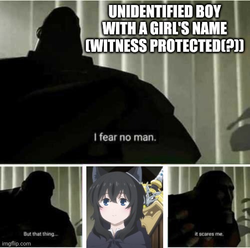 I fear no man | UNIDENTIFIED BOY WITH A GIRL'S NAME (WITNESS PROTECTED(?)) | image tagged in i fear no man | made w/ Imgflip meme maker