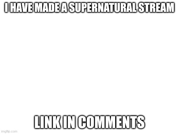 I HAVE MADE A SUPERNATURAL STREAM; LINK IN COMMENTS | image tagged in tag | made w/ Imgflip meme maker