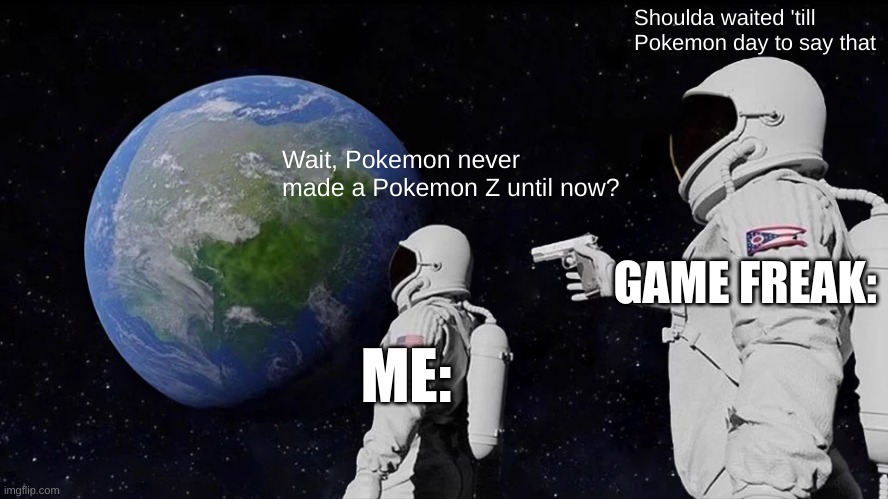 Why did Z never exist? | Shoulda waited 'till Pokemon day to say that; Wait, Pokemon never made a Pokemon Z until now? GAME FREAK:; ME: | image tagged in memes,always has been | made w/ Imgflip meme maker