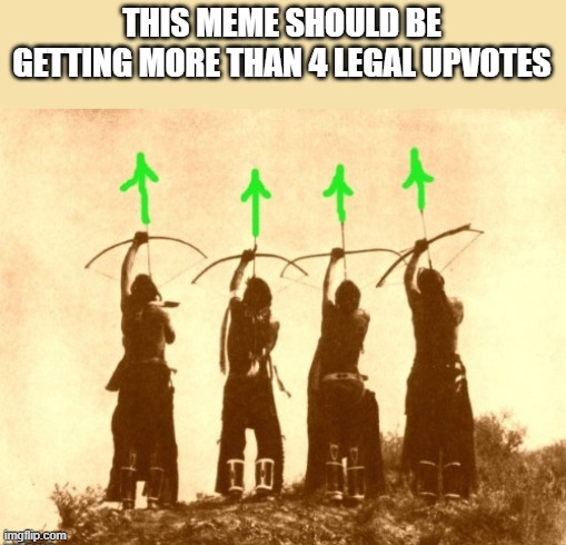 Native upvotes | THIS MEME SHOULD BE GETTING MORE THAN 4 LEGAL UPVOTES | image tagged in native upvotes | made w/ Imgflip meme maker