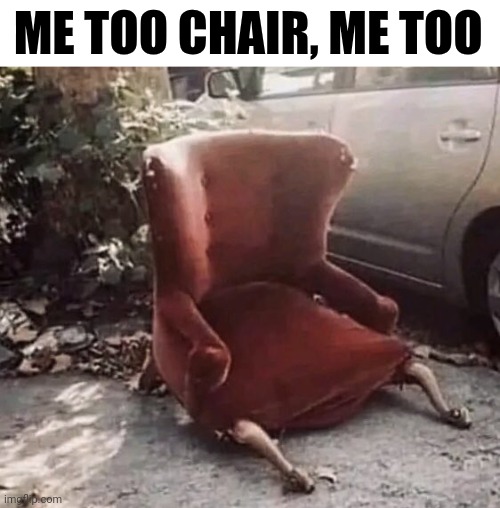 Me Too Chair, Me Too | ME TOO CHAIR, ME TOO | image tagged in chris joines | made w/ Imgflip meme maker