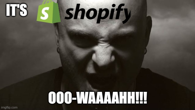 It's shopify | IT'S; OOO-WAAAAHH!!! | image tagged in david draiman disturbed | made w/ Imgflip meme maker