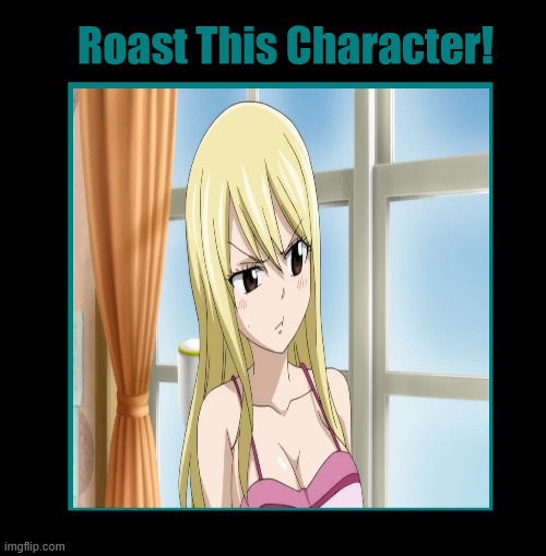 roast lucy | image tagged in roast this character,fairy tail,anime,fairy tales,lucy,roasted | made w/ Imgflip meme maker