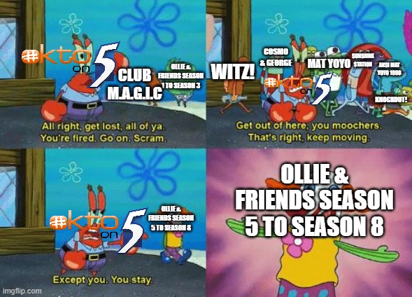 Okto On 5 be like... | COSMO & GEORGE; SUNSHINE STATION; MAT YOYO; WITZ! AKSI MAT YOYO 1990; OLLIE & FRIENDS SEASON 1 TO SEASON 3; CLUB M.A.G.I.C; KNOCKOUT! OLLIE & FRIENDS SEASON 5 TO SEASON 8; OLLIE & FRIENDS SEASON 5 TO SEASON 8 | image tagged in except you you stay | made w/ Imgflip meme maker