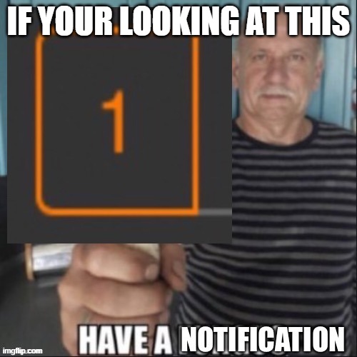 have a notification | IF YOUR LOOKING AT THIS | image tagged in have a notification | made w/ Imgflip meme maker