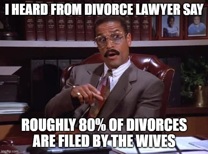 Jackie Childs, Seinfeld injury lawyer | I HEARD FROM DIVORCE LAWYER SAY ROUGHLY 80% OF DIVORCES ARE FILED BY THE WIVES | image tagged in jackie childs seinfeld injury lawyer | made w/ Imgflip meme maker