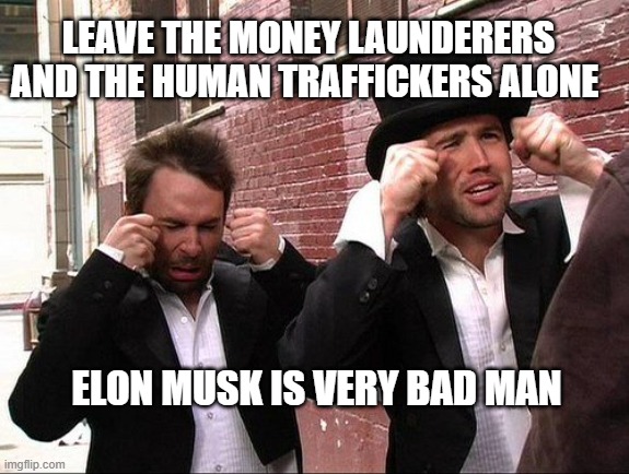 Aww did someone get addicted to crack | LEAVE THE MONEY LAUNDERERS AND THE HUMAN TRAFFICKERS ALONE; ELON MUSK IS VERY BAD MAN | image tagged in aww did someone get addicted to crack | made w/ Imgflip meme maker