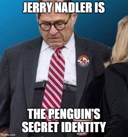 Marked safe from Jerry Nadler's pants. | JERRY NADLER IS THE PENGUIN'S SECRET IDENTITY | image tagged in marked safe from jerry nadler's pants | made w/ Imgflip meme maker