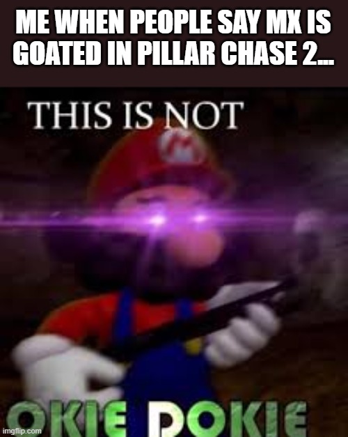 me when People say MX is goated In Pillar Chase 2 | ME WHEN PEOPLE SAY MX IS GOATED IN PILLAR CHASE 2... | image tagged in this is not okie dokie | made w/ Imgflip meme maker