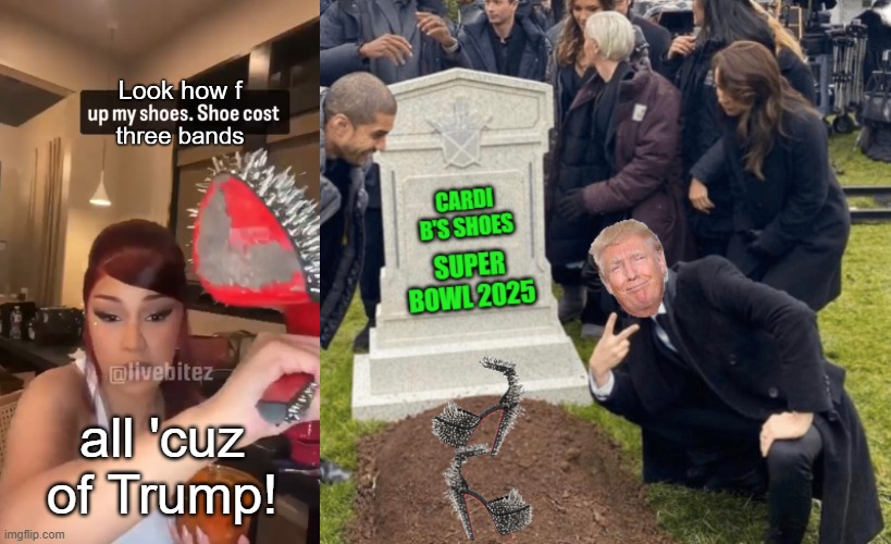 Cardi B Blames Trump for ruining her $3K Louboutin Shoes at Super Bowl | all 'cuz of Trump! | image tagged in cardi b,loubaoutin,trump,super bowl | made w/ Imgflip meme maker