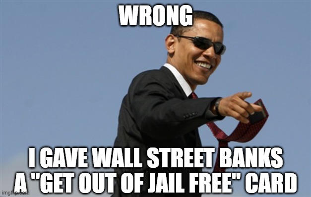 Cool Obama Meme | WRONG I GAVE WALL STREET BANKS A "GET OUT OF JAIL FREE" CARD | image tagged in memes,cool obama | made w/ Imgflip meme maker