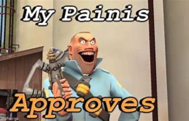 My Painis Approves | image tagged in my painis approves | made w/ Imgflip meme maker