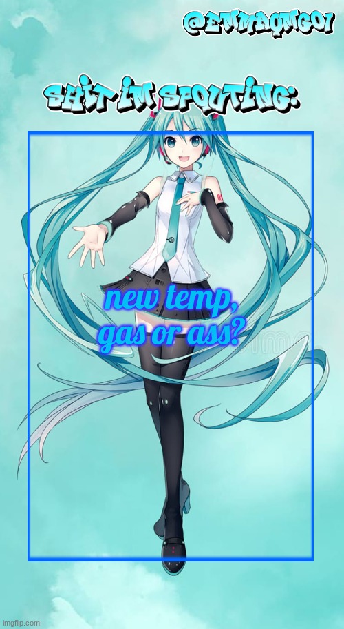 Emma's Miku temp | new temp, gas or ass? | image tagged in emma's miku temp | made w/ Imgflip meme maker