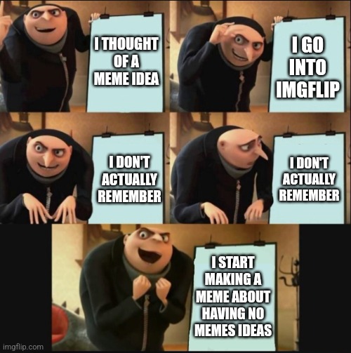 This always happens | I THOUGHT OF A MEME IDEA; I GO INTO IMGFLIP; I DON'T ACTUALLY REMEMBER; I DON'T ACTUALLY REMEMBER; I START MAKING A MEME ABOUT HAVING NO MEMES IDEAS | image tagged in 5 panel gru meme,memes,funny,meme ideas,why are you reading this,why are you reading the tags | made w/ Imgflip meme maker