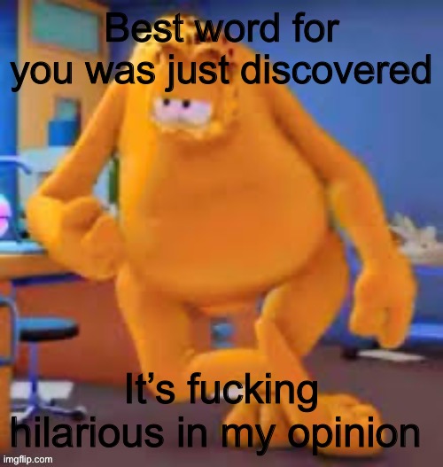 Garfield show | Best word for you was just discovered; It’s fucking hilarious in my opinion | image tagged in garfield show | made w/ Imgflip meme maker