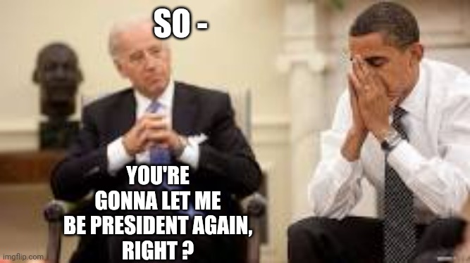 Obama and Biden | SO - YOU'RE GONNA LET ME BE PRESIDENT AGAIN,
RIGHT ? | image tagged in obama and biden | made w/ Imgflip meme maker