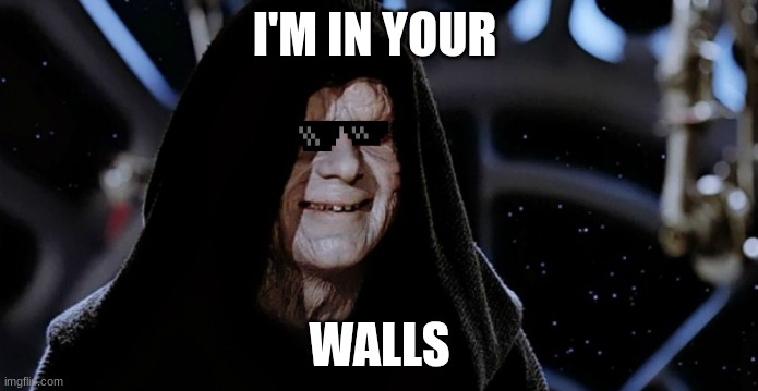 darth stooped head | I'M IN YOUR; WALLS | image tagged in star wars emperor | made w/ Imgflip meme maker