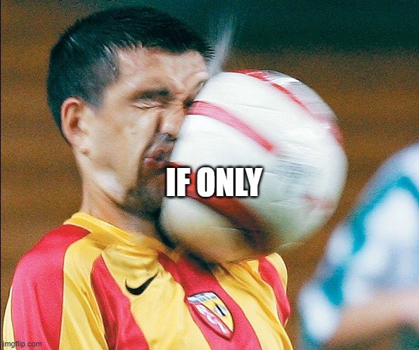 getting hit in the face by a soccer ball | IF ONLY | image tagged in getting hit in the face by a soccer ball | made w/ Imgflip meme maker