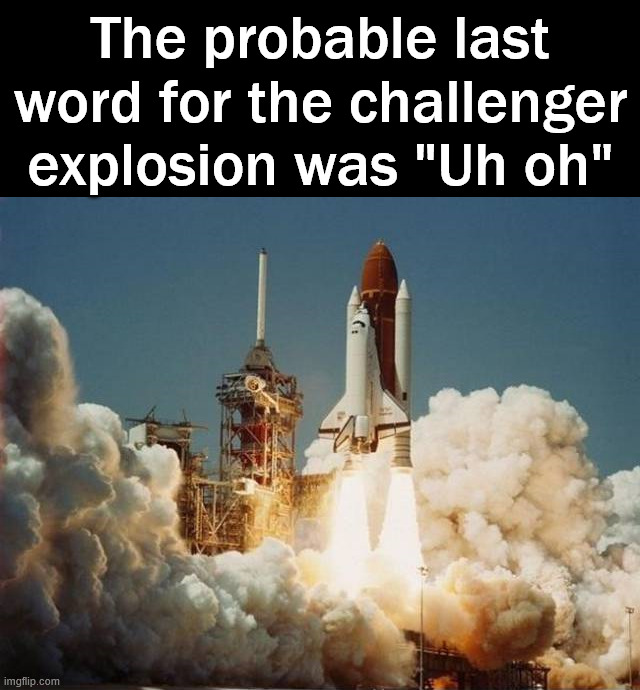 Explosion | The probable last word for the challenger explosion was "Uh oh" | image tagged in dark humor | made w/ Imgflip meme maker