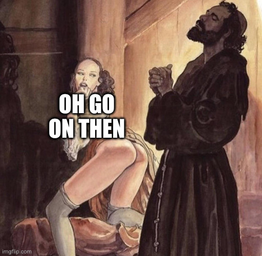 Priest tempted by girl | OH GO ON THEN | image tagged in priest tempted by girl | made w/ Imgflip meme maker