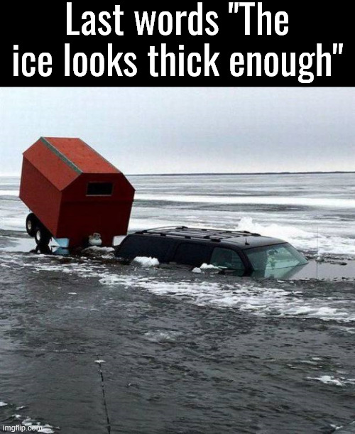 Sure, let's go ice fishing | Last words "The ice looks thick enough" | image tagged in you had one job | made w/ Imgflip meme maker