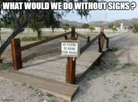 meme by Brad - What would we do without useless signs ? | WHAT WOULD WE DO WITHOUT SIGNS ? | image tagged in funny,fun,signs,stupid signs,humor | made w/ Imgflip meme maker