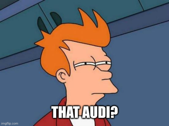 Futurama Fry Meme | THAT AUDI? | image tagged in memes,futurama fry | made w/ Imgflip meme maker