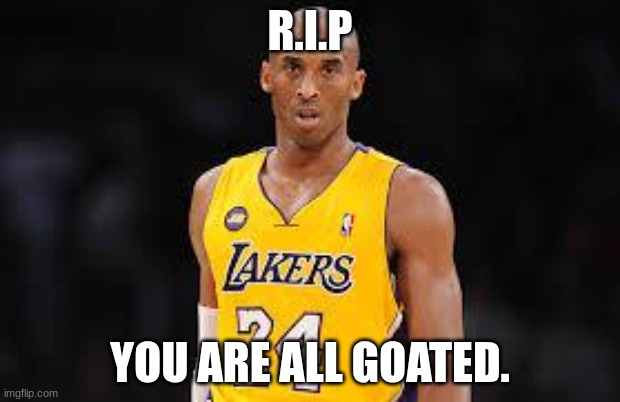 sports | R.I.P; YOU ARE ALL GOATED. | image tagged in kobe bryant | made w/ Imgflip meme maker