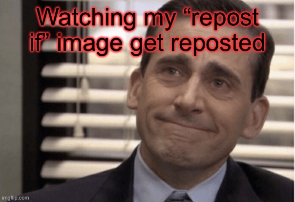 Couldn’t find better temp | Watching my “repost if” image get reposted | image tagged in proudness | made w/ Imgflip meme maker