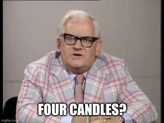 ronnie barker news | FOUR CANDLES? | image tagged in ronnie barker news | made w/ Imgflip meme maker