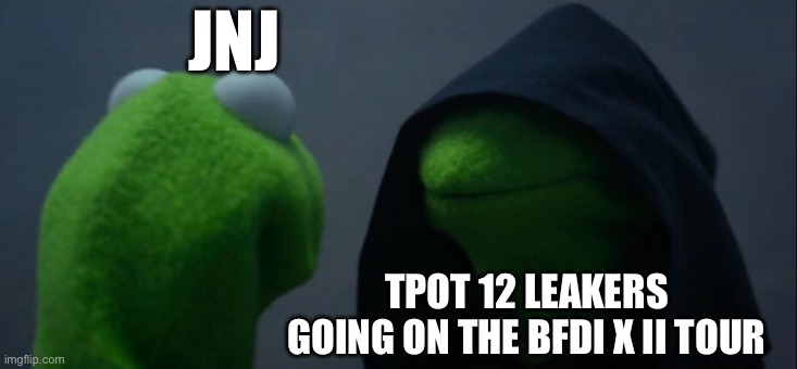 Evil Kermit | JNJ; TPOT 12 LEAKERS GOING ON THE BFDI X II TOUR | image tagged in memes,evil kermit | made w/ Imgflip meme maker