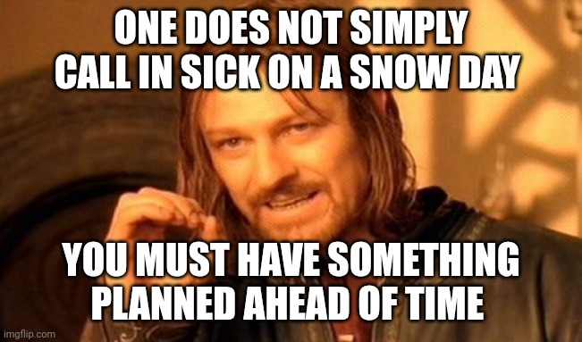 Call in | ONE DOES NOT SIMPLY CALL IN SICK ON A SNOW DAY; YOU MUST HAVE SOMETHING PLANNED AHEAD OF TIME | image tagged in memes,one does not simply | made w/ Imgflip meme maker