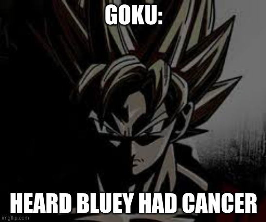 GOKU:; HEARD BLUEY HAD CANCER | made w/ Imgflip meme maker