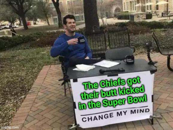 Butt kicked | The Chiefs got their butt kicked in the Super Bowl | image tagged in memes,change my mind,funny memes | made w/ Imgflip meme maker