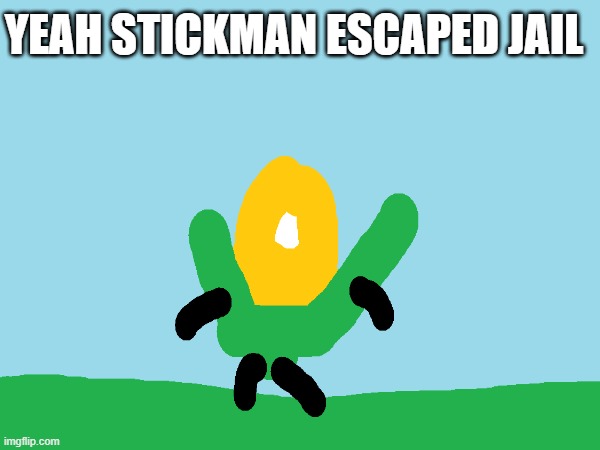 corny stickman post | YEAH STICKMAN ESCAPED JAIL | image tagged in corn,stickman | made w/ Imgflip meme maker