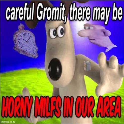 I’m back again. | image tagged in careful gromit there may be horny milfs in our area | made w/ Imgflip meme maker