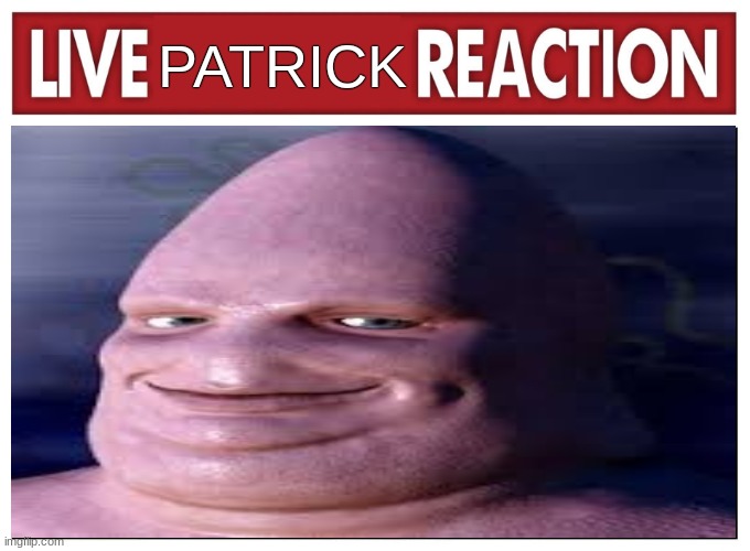 patrick | PATRICK | image tagged in live reaction,patrick star,memes | made w/ Imgflip meme maker