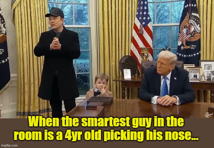 Trump names Musk's 'Son X' as new Chief of Staff.... | When the smartest guy in the room is a 4yr old picking his nose... | image tagged in elon musk,donald trump is an idiot,donald trump the clown,impeach trump | made w/ Imgflip meme maker