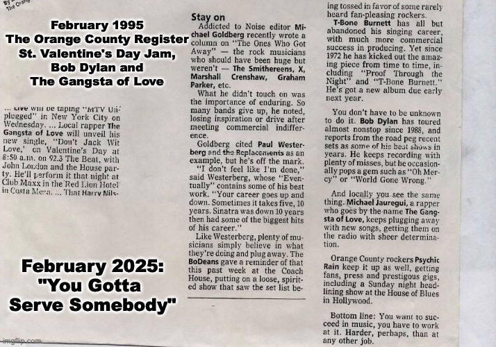 "You Gotta Serve Somebody" | February 1995
The Orange County Register
St. Valentine's Day Jam,
Bob Dylan and
The Gangsta of Love; February 2025:
"You Gotta 
Serve Somebody" | image tagged in prince | made w/ Imgflip meme maker