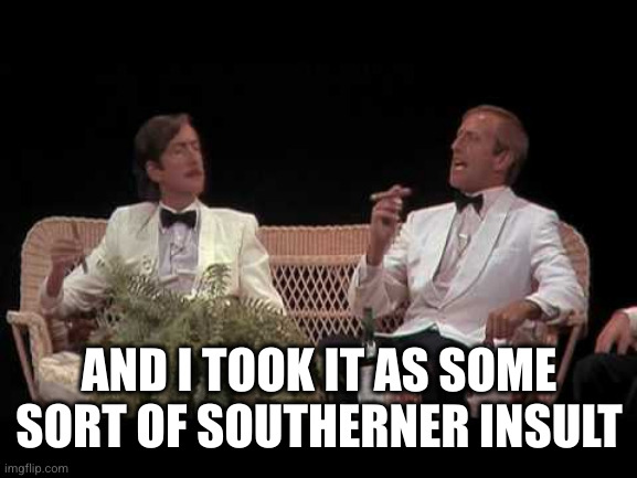 You were lucky | AND I TOOK IT AS SOME SORT OF SOUTHERNER INSULT | image tagged in you were lucky | made w/ Imgflip meme maker