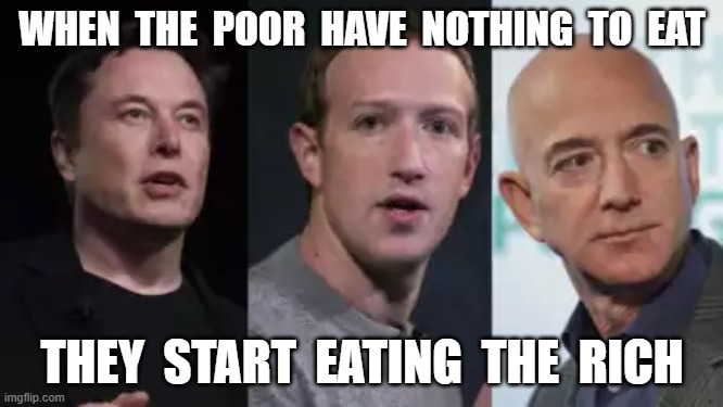 SNAP to it | WHEN  THE  POOR  HAVE  NOTHING  TO  EAT; THEY  START  EATING  THE  RICH | image tagged in elon musk | made w/ Imgflip meme maker