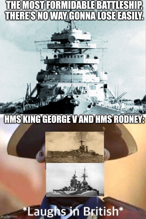 WW2 meme | THE MOST FORMIDABLE BATTLESHIP, THERE’S NO WAY GONNA LOSE EASILY. HMS KING GEORGE V AND HMS RODNEY: | image tagged in world war 2,bismarck | made w/ Imgflip meme maker