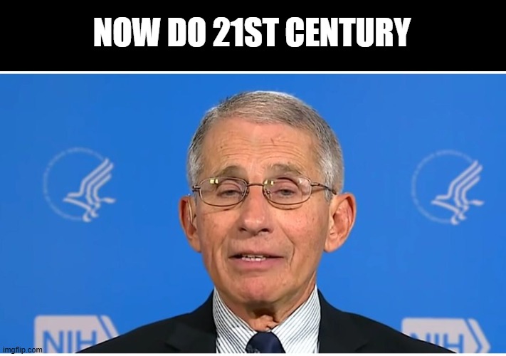 Dr Fauci | NOW DO 21ST CENTURY | image tagged in dr fauci | made w/ Imgflip meme maker